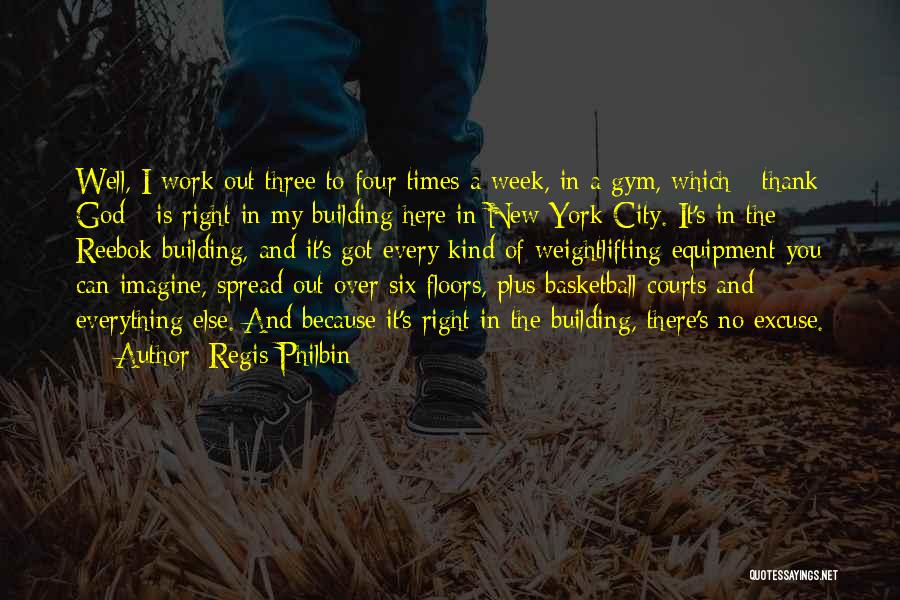 Regis Philbin Quotes: Well, I Work Out Three To Four Times A Week, In A Gym, Which - Thank God - Is Right