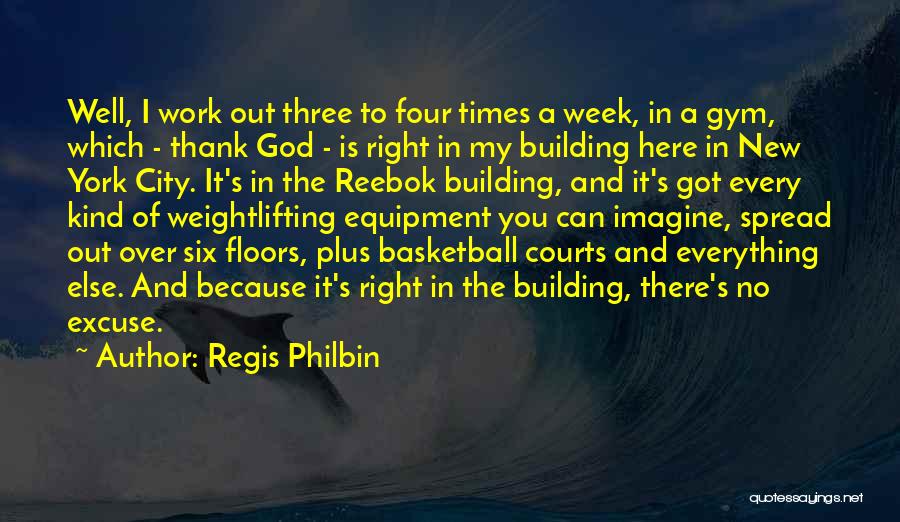 Regis Philbin Quotes: Well, I Work Out Three To Four Times A Week, In A Gym, Which - Thank God - Is Right