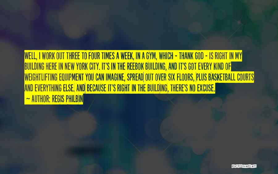 Regis Philbin Quotes: Well, I Work Out Three To Four Times A Week, In A Gym, Which - Thank God - Is Right