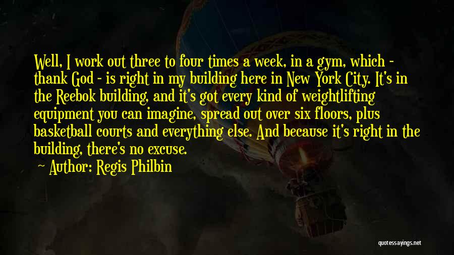 Regis Philbin Quotes: Well, I Work Out Three To Four Times A Week, In A Gym, Which - Thank God - Is Right