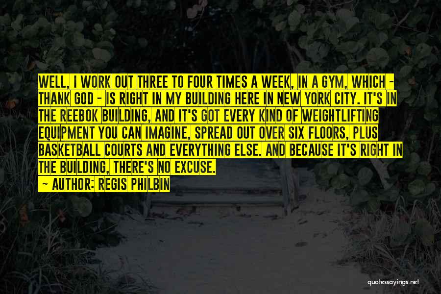 Regis Philbin Quotes: Well, I Work Out Three To Four Times A Week, In A Gym, Which - Thank God - Is Right