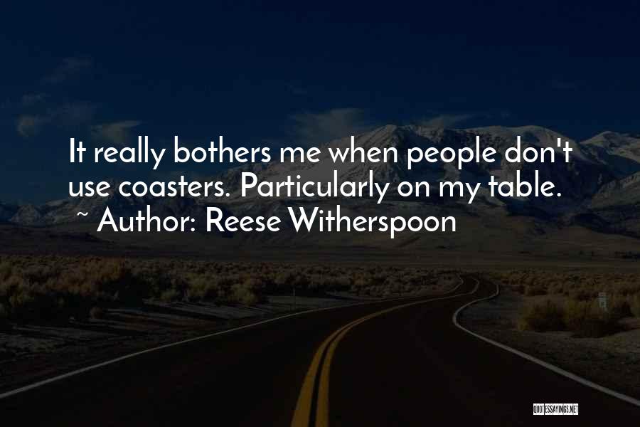 Reese Witherspoon Quotes: It Really Bothers Me When People Don't Use Coasters. Particularly On My Table.