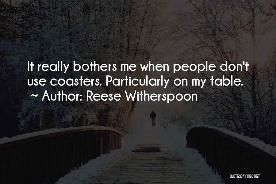 Reese Witherspoon Quotes: It Really Bothers Me When People Don't Use Coasters. Particularly On My Table.