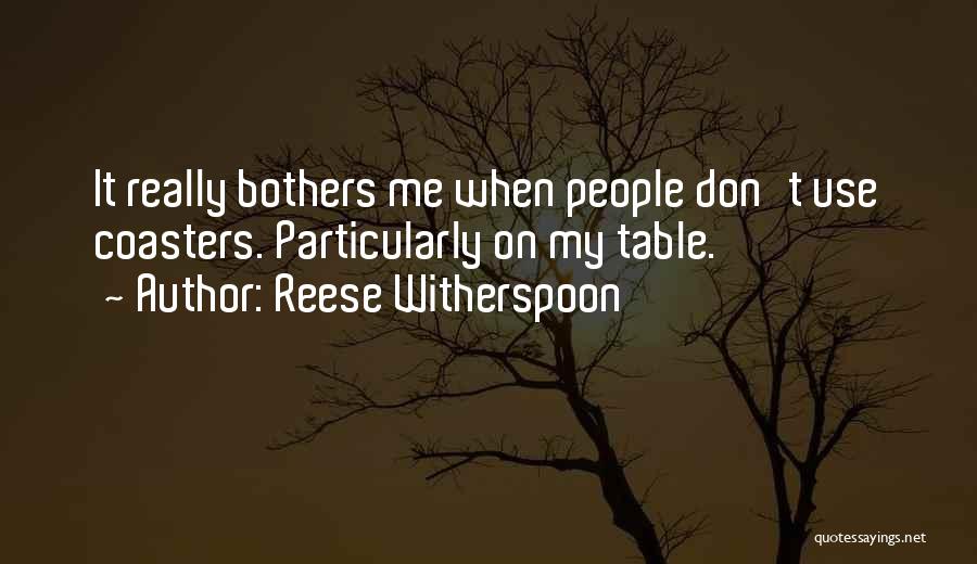 Reese Witherspoon Quotes: It Really Bothers Me When People Don't Use Coasters. Particularly On My Table.