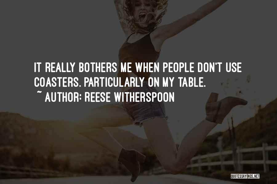 Reese Witherspoon Quotes: It Really Bothers Me When People Don't Use Coasters. Particularly On My Table.