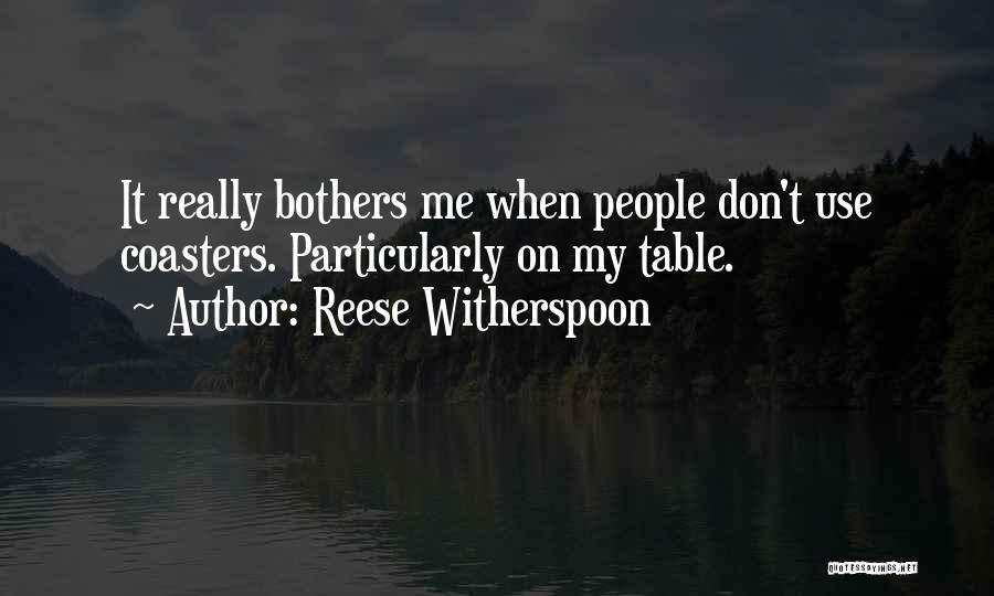 Reese Witherspoon Quotes: It Really Bothers Me When People Don't Use Coasters. Particularly On My Table.