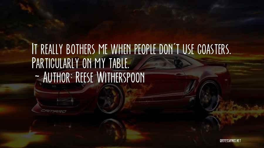 Reese Witherspoon Quotes: It Really Bothers Me When People Don't Use Coasters. Particularly On My Table.