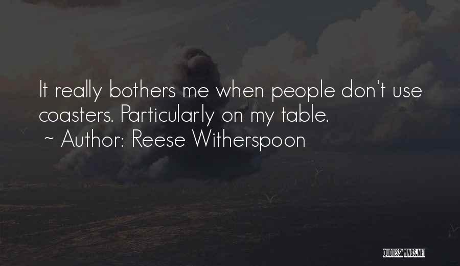 Reese Witherspoon Quotes: It Really Bothers Me When People Don't Use Coasters. Particularly On My Table.