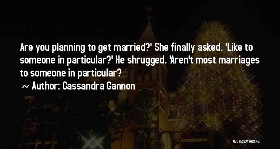 Cassandra Gannon Quotes: Are You Planning To Get Married?' She Finally Asked. 'like To Someone In Particular?' He Shrugged. 'aren't Most Marriages To