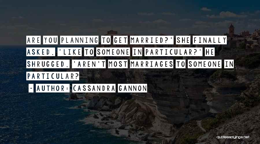 Cassandra Gannon Quotes: Are You Planning To Get Married?' She Finally Asked. 'like To Someone In Particular?' He Shrugged. 'aren't Most Marriages To