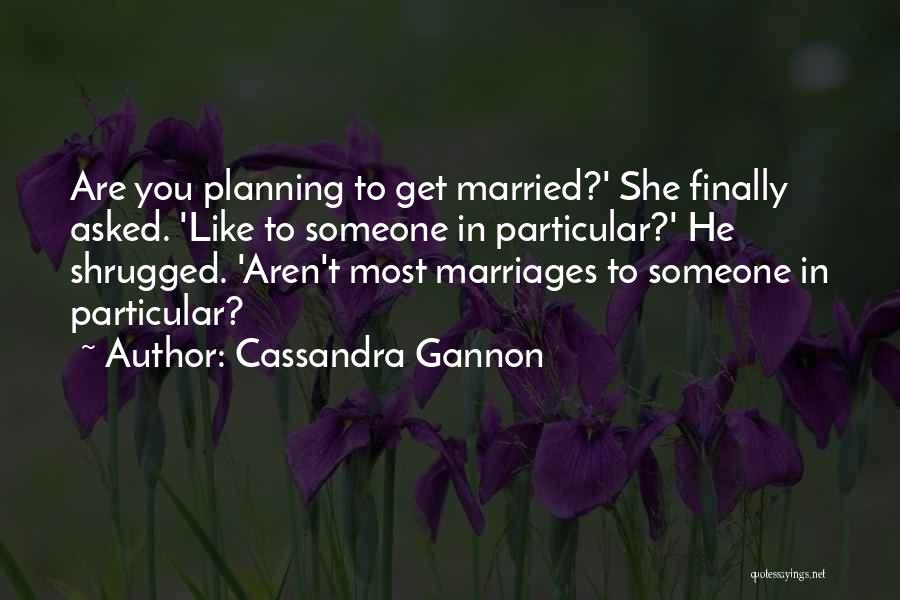 Cassandra Gannon Quotes: Are You Planning To Get Married?' She Finally Asked. 'like To Someone In Particular?' He Shrugged. 'aren't Most Marriages To