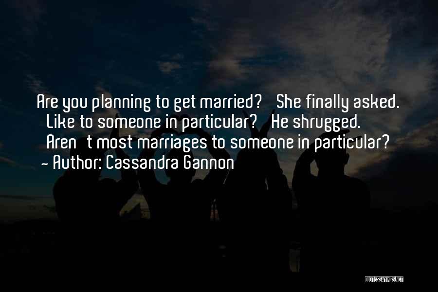 Cassandra Gannon Quotes: Are You Planning To Get Married?' She Finally Asked. 'like To Someone In Particular?' He Shrugged. 'aren't Most Marriages To