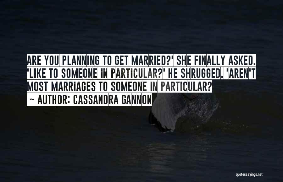 Cassandra Gannon Quotes: Are You Planning To Get Married?' She Finally Asked. 'like To Someone In Particular?' He Shrugged. 'aren't Most Marriages To