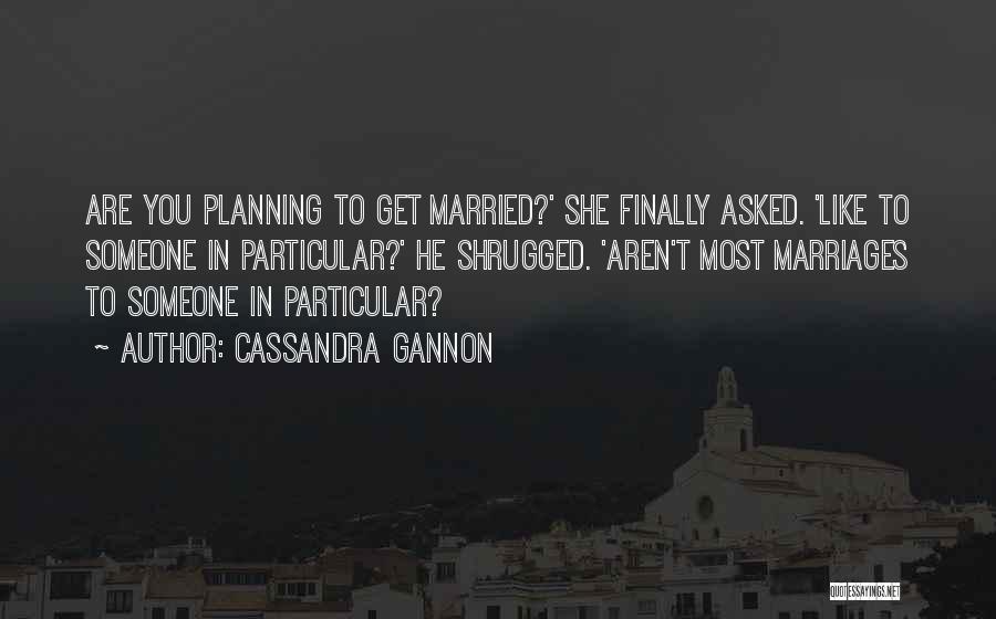 Cassandra Gannon Quotes: Are You Planning To Get Married?' She Finally Asked. 'like To Someone In Particular?' He Shrugged. 'aren't Most Marriages To