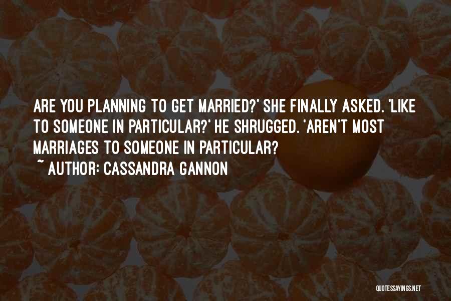 Cassandra Gannon Quotes: Are You Planning To Get Married?' She Finally Asked. 'like To Someone In Particular?' He Shrugged. 'aren't Most Marriages To