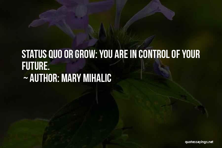 Mary Mihalic Quotes: Status Quo Or Grow: You Are In Control Of Your Future.