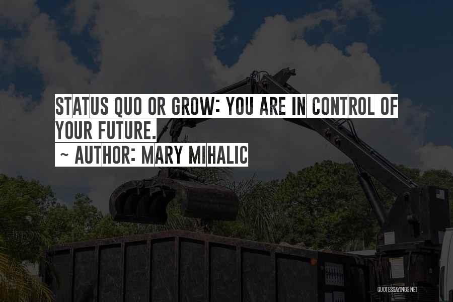 Mary Mihalic Quotes: Status Quo Or Grow: You Are In Control Of Your Future.