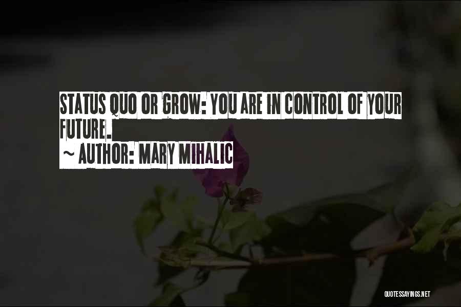 Mary Mihalic Quotes: Status Quo Or Grow: You Are In Control Of Your Future.