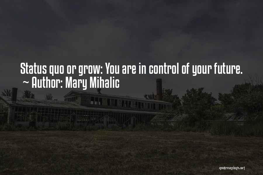 Mary Mihalic Quotes: Status Quo Or Grow: You Are In Control Of Your Future.