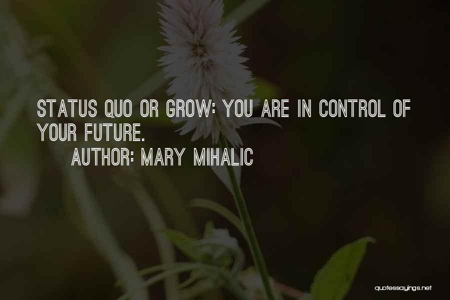 Mary Mihalic Quotes: Status Quo Or Grow: You Are In Control Of Your Future.