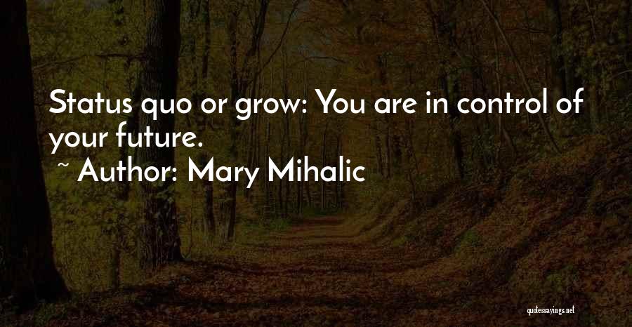 Mary Mihalic Quotes: Status Quo Or Grow: You Are In Control Of Your Future.