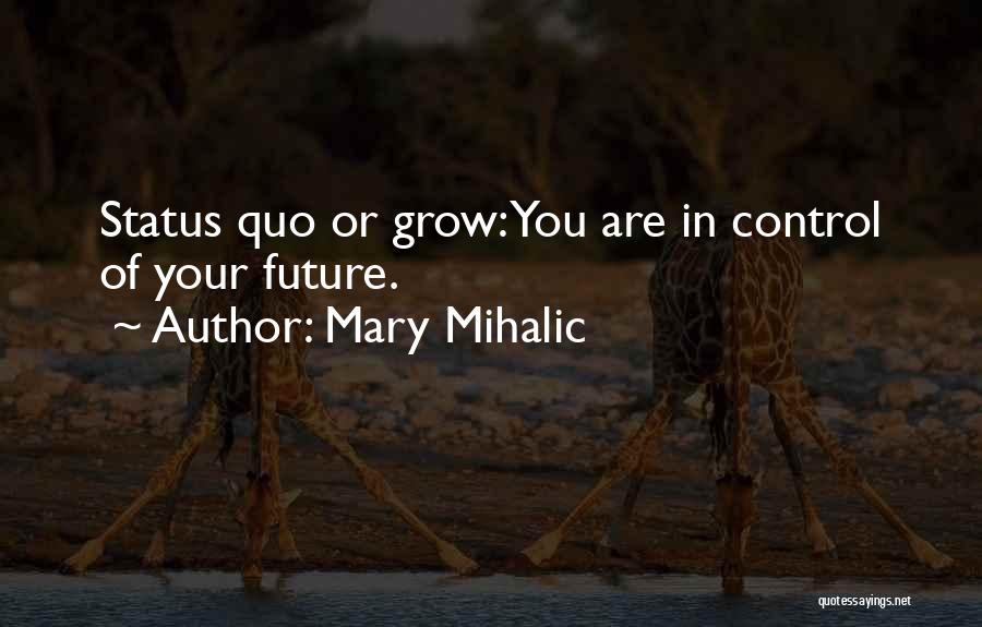 Mary Mihalic Quotes: Status Quo Or Grow: You Are In Control Of Your Future.