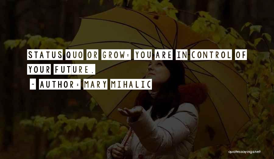 Mary Mihalic Quotes: Status Quo Or Grow: You Are In Control Of Your Future.