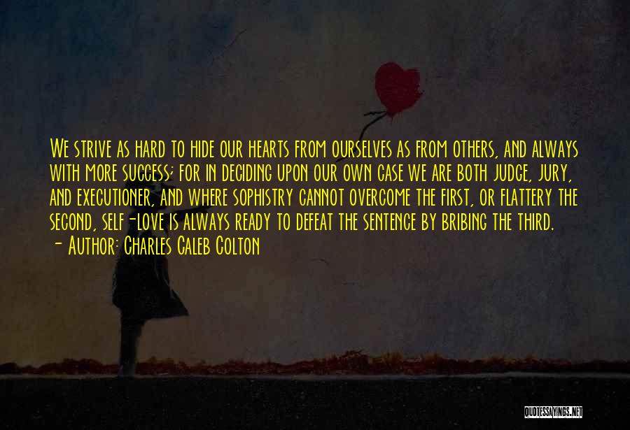 Charles Caleb Colton Quotes: We Strive As Hard To Hide Our Hearts From Ourselves As From Others, And Always With More Success; For In