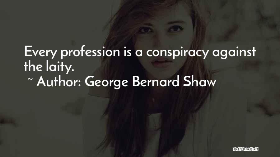 George Bernard Shaw Quotes: Every Profession Is A Conspiracy Against The Laity.