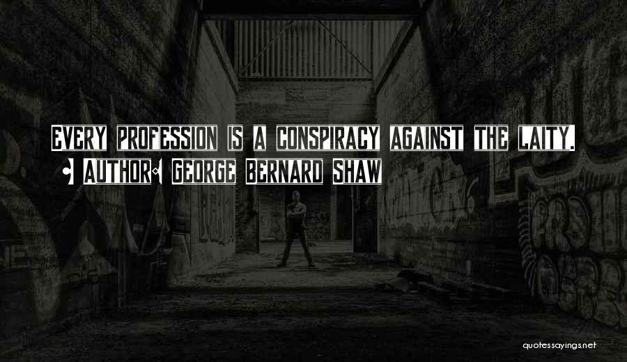 George Bernard Shaw Quotes: Every Profession Is A Conspiracy Against The Laity.