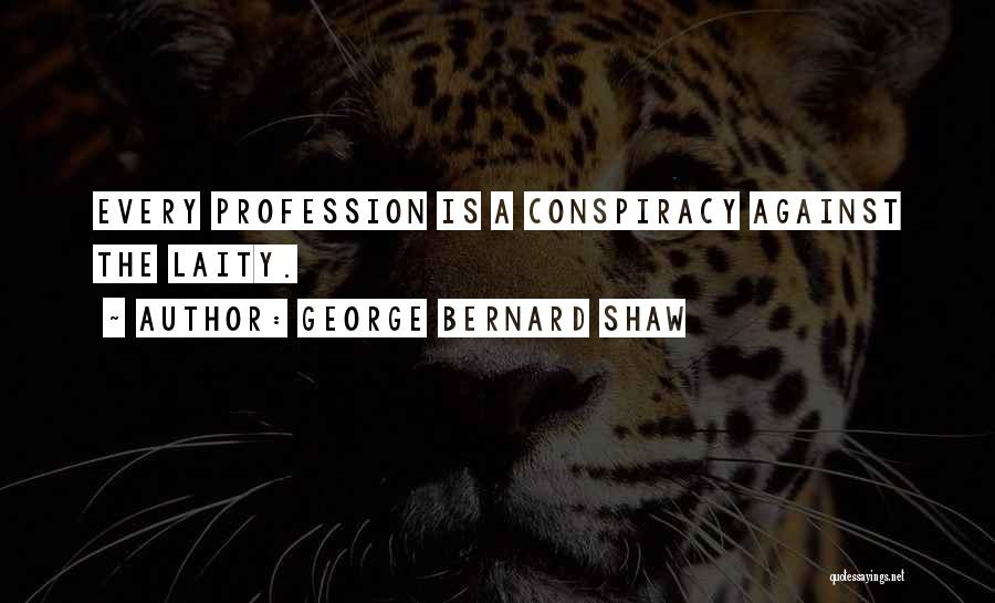 George Bernard Shaw Quotes: Every Profession Is A Conspiracy Against The Laity.