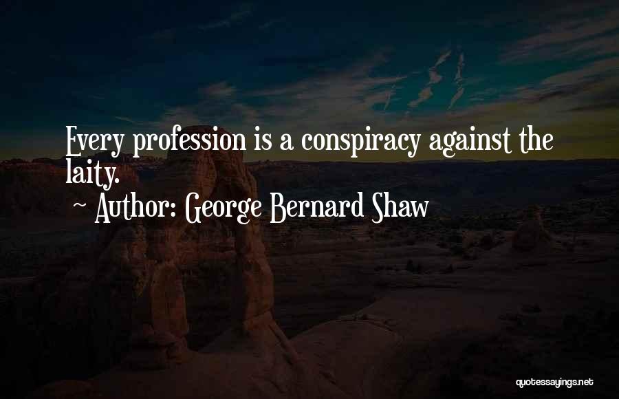 George Bernard Shaw Quotes: Every Profession Is A Conspiracy Against The Laity.