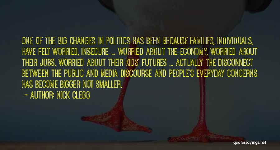 Nick Clegg Quotes: One Of The Big Changes In Politics Has Been Because Families, Individuals, Have Felt Worried, Insecure ... Worried About The