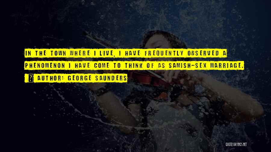 George Saunders Quotes: In The Town Where I Live, I Have Frequently Observed A Phenomenon I Have Come To Think Of As Samish-sex