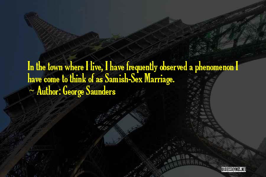 George Saunders Quotes: In The Town Where I Live, I Have Frequently Observed A Phenomenon I Have Come To Think Of As Samish-sex