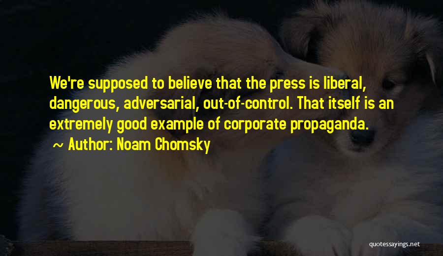 Noam Chomsky Quotes: We're Supposed To Believe That The Press Is Liberal, Dangerous, Adversarial, Out-of-control. That Itself Is An Extremely Good Example Of