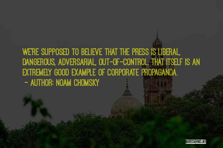 Noam Chomsky Quotes: We're Supposed To Believe That The Press Is Liberal, Dangerous, Adversarial, Out-of-control. That Itself Is An Extremely Good Example Of