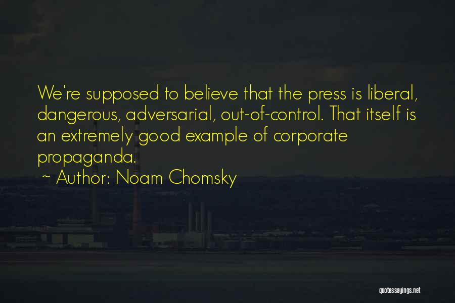 Noam Chomsky Quotes: We're Supposed To Believe That The Press Is Liberal, Dangerous, Adversarial, Out-of-control. That Itself Is An Extremely Good Example Of