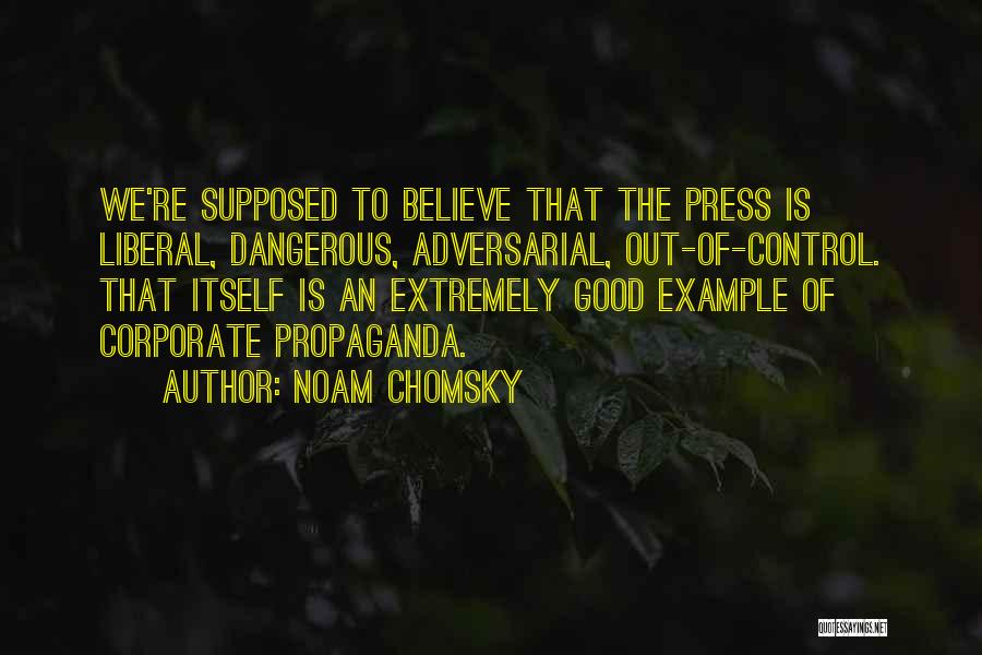 Noam Chomsky Quotes: We're Supposed To Believe That The Press Is Liberal, Dangerous, Adversarial, Out-of-control. That Itself Is An Extremely Good Example Of