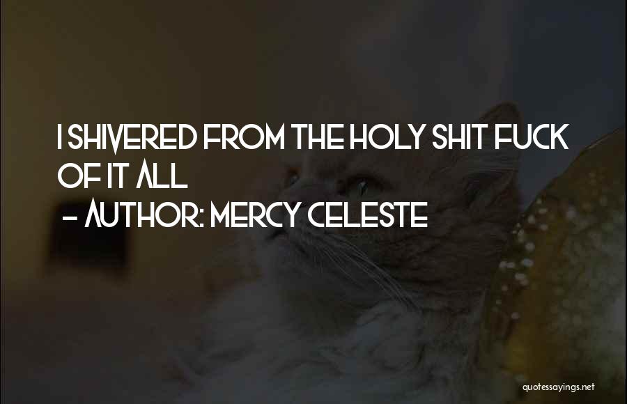 Mercy Celeste Quotes: I Shivered From The Holy Shit Fuck Of It All