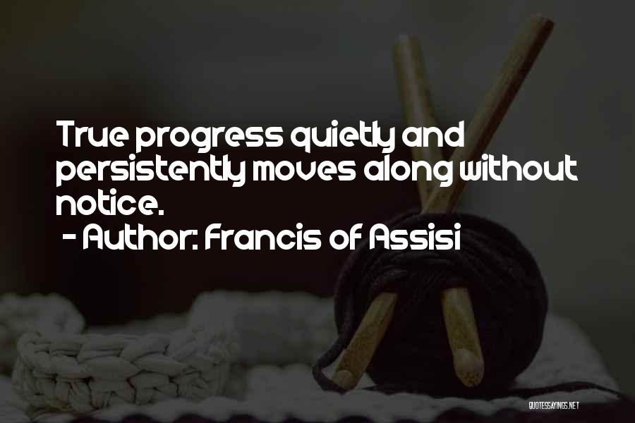 Francis Of Assisi Quotes: True Progress Quietly And Persistently Moves Along Without Notice.
