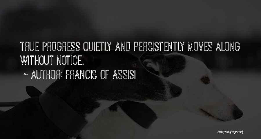 Francis Of Assisi Quotes: True Progress Quietly And Persistently Moves Along Without Notice.