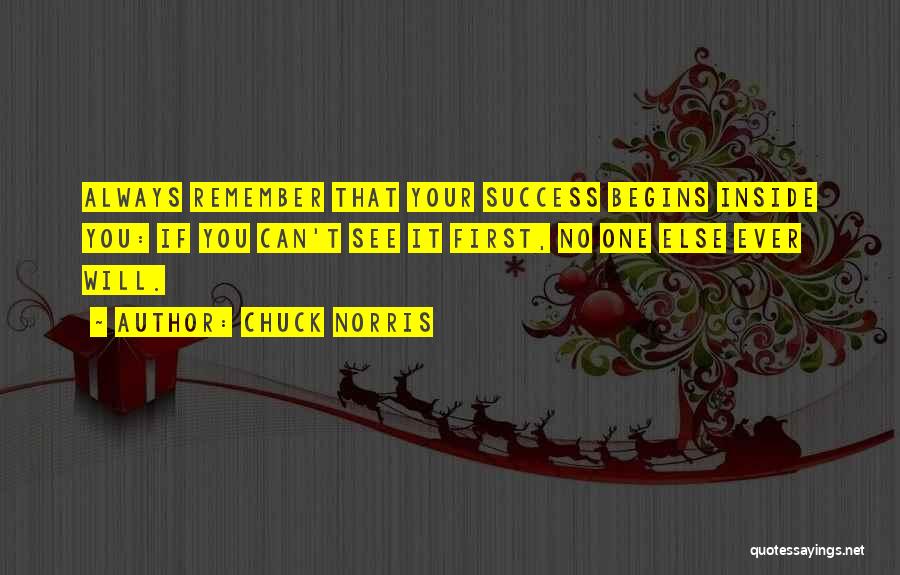 Chuck Norris Quotes: Always Remember That Your Success Begins Inside You: If You Can't See It First, No One Else Ever Will.