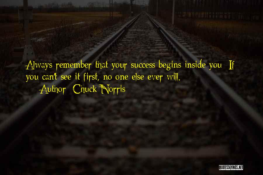 Chuck Norris Quotes: Always Remember That Your Success Begins Inside You: If You Can't See It First, No One Else Ever Will.