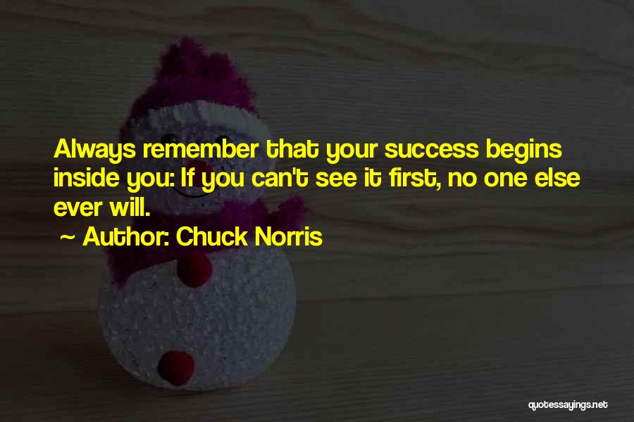 Chuck Norris Quotes: Always Remember That Your Success Begins Inside You: If You Can't See It First, No One Else Ever Will.