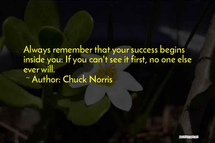 Chuck Norris Quotes: Always Remember That Your Success Begins Inside You: If You Can't See It First, No One Else Ever Will.