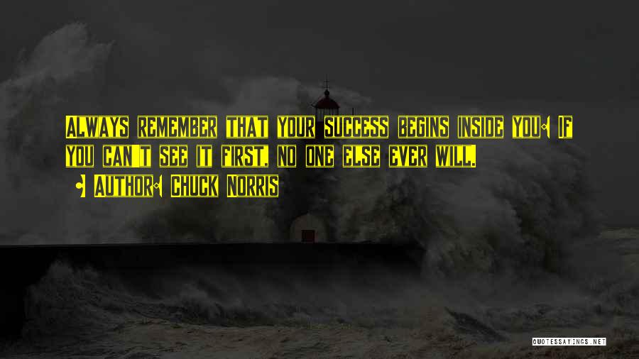 Chuck Norris Quotes: Always Remember That Your Success Begins Inside You: If You Can't See It First, No One Else Ever Will.