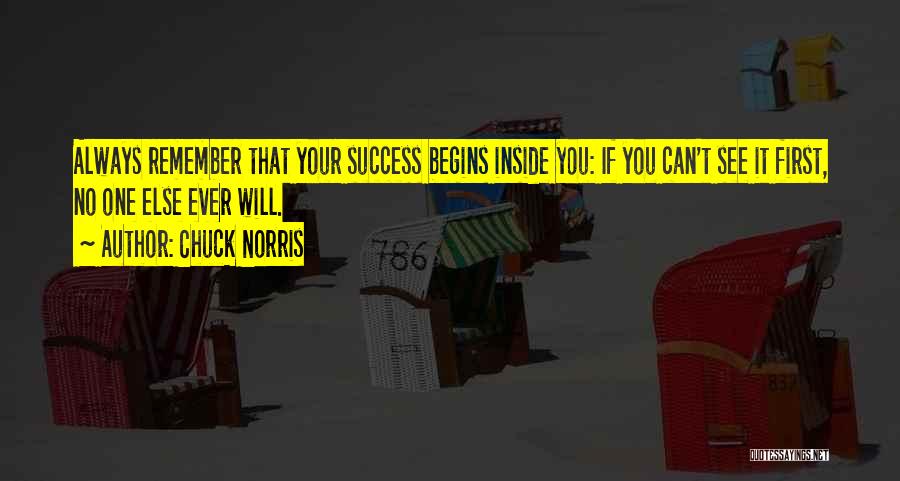 Chuck Norris Quotes: Always Remember That Your Success Begins Inside You: If You Can't See It First, No One Else Ever Will.