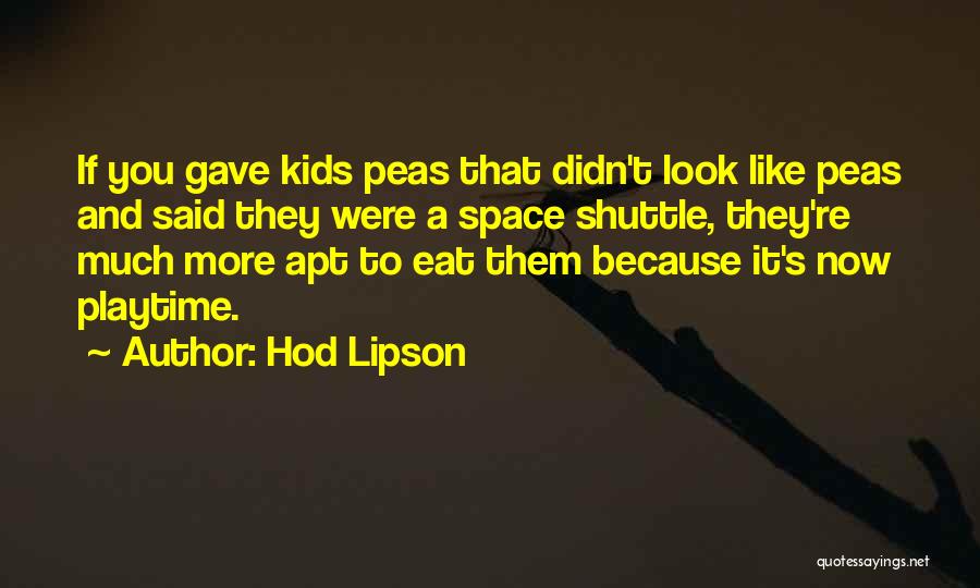 Hod Lipson Quotes: If You Gave Kids Peas That Didn't Look Like Peas And Said They Were A Space Shuttle, They're Much More