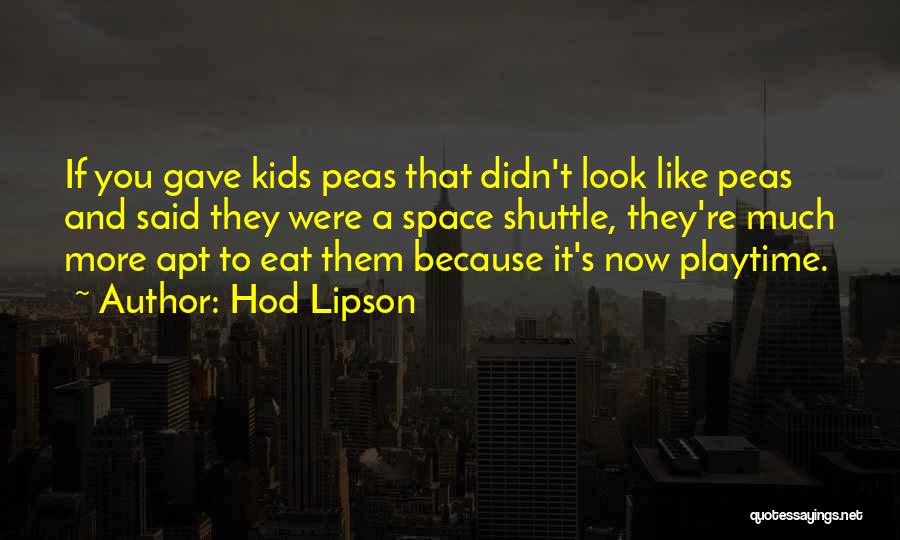 Hod Lipson Quotes: If You Gave Kids Peas That Didn't Look Like Peas And Said They Were A Space Shuttle, They're Much More